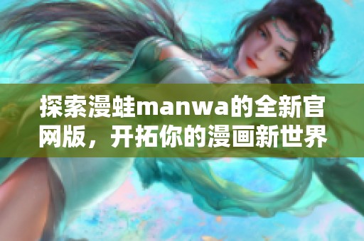 探索漫蛙manwa的全新官网版，开拓你的漫画新世界