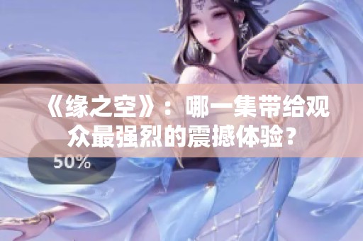 《缘之空》：哪一集带给观众最强烈的震撼体验？