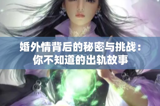 婚外情背后的秘密与挑战：你不知道的出轨故事