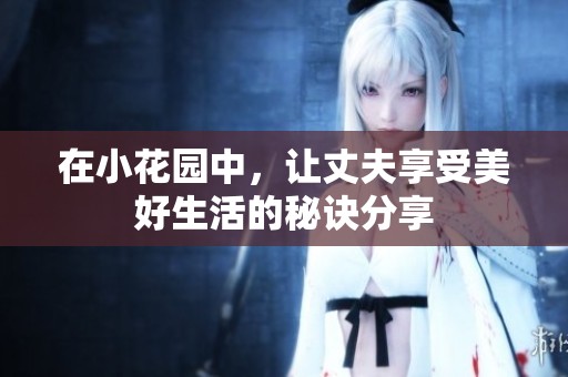 在小花园中，让丈夫享受美好生活的秘诀分享
