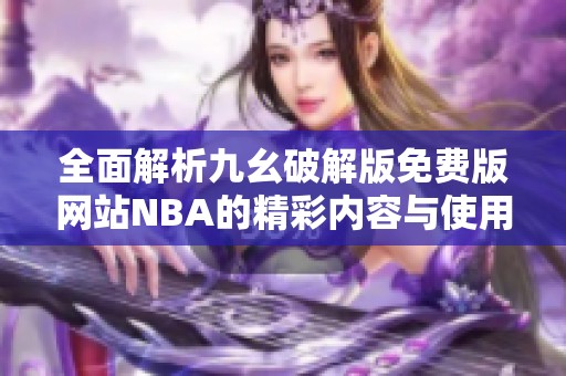 全面解析九幺破解版免费版网站NBA的精彩内容与使用指南