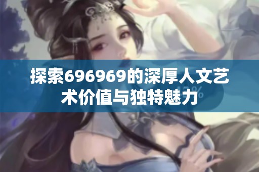 探索696969的深厚人文艺术价值与独特魅力