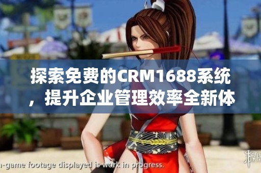 探索免费的CRM1688系统，提升企业管理效率全新体验