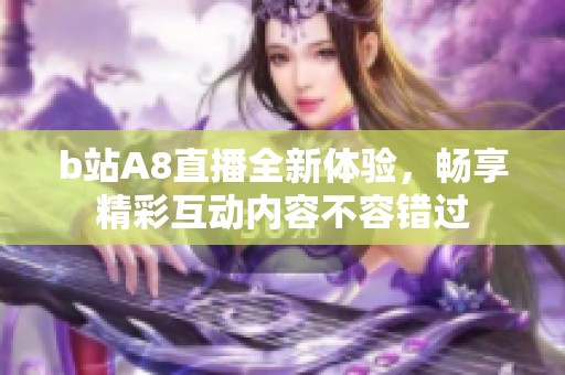 b站A8直播全新体验，畅享精彩互动内容不容错过