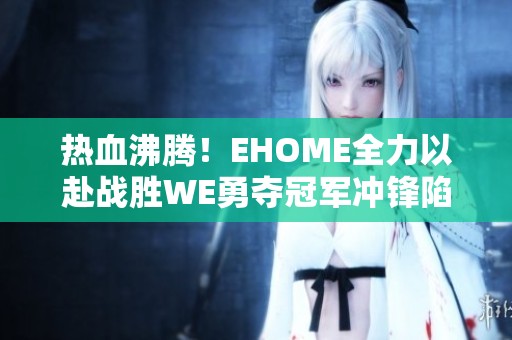 热血沸腾！EHOME全力以赴战胜WE勇夺冠军冲锋陷阵