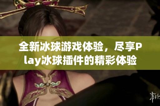 全新冰球游戏体验，尽享Play冰球插件的精彩体验