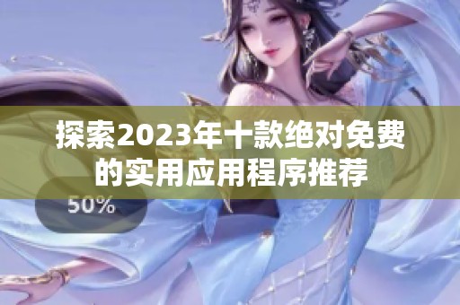 探索2023年十款绝对免费的实用应用程序推荐