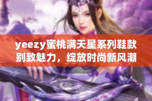 yeezy蜜桃满天星系列鞋款别致魅力，绽放时尚新风潮