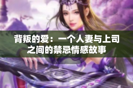 背叛的爱：一个人妻与上司之间的禁忌情感故事