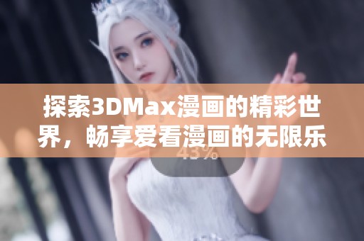 探索3DMax漫画的精彩世界，畅享爱看漫画的无限乐趣