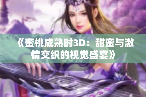 《蜜桃成熟时3D：甜蜜与激情交织的视觉盛宴》