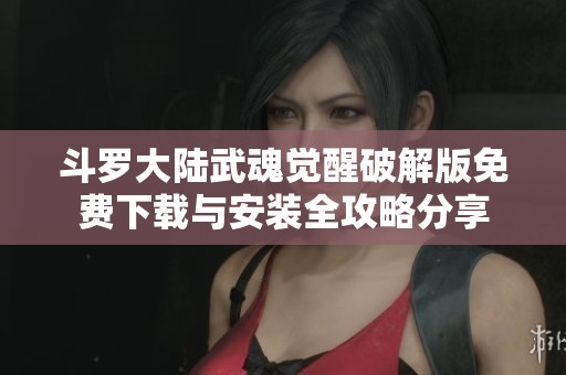 斗罗大陆武魂觉醒破解版免费下载与安装全攻略分享