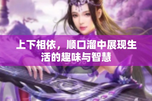 上下相依，顺口溜中展现生活的趣味与智慧