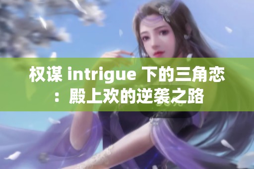 权谋 intrigue 下的三角恋：殿上欢的逆袭之路