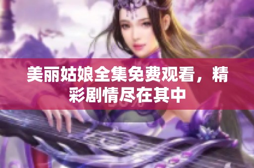 美丽姑娘全集免费观看，精彩剧情尽在其中