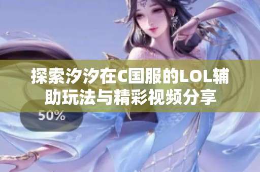 探索汐汐在C国服的LOL辅助玩法与精彩视频分享