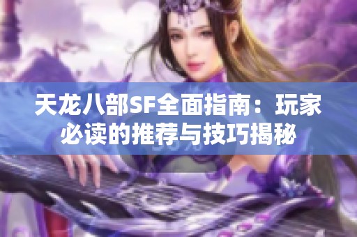 天龙八部SF全面指南：玩家必读的推荐与技巧揭秘