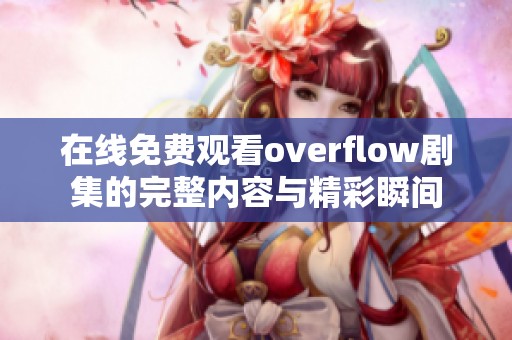 在线免费观看overflow剧集的完整内容与精彩瞬间