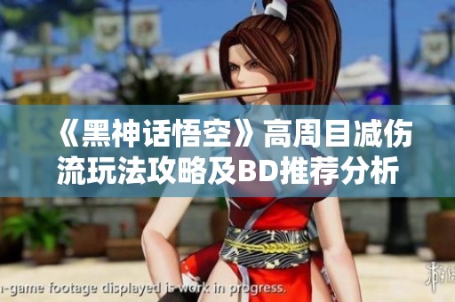 《黑神话悟空》高周目减伤流玩法攻略及BD推荐分析