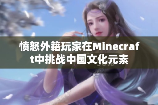 愤怒外籍玩家在Minecraft中挑战中国文化元素