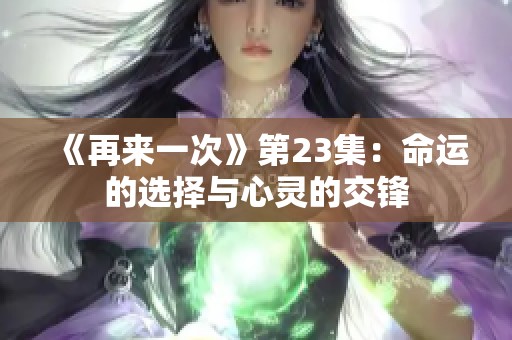 《再来一次》第23集：命运的选择与心灵的交锋