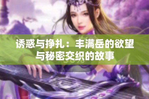 诱惑与挣扎：丰满岳的欲望与秘密交织的故事