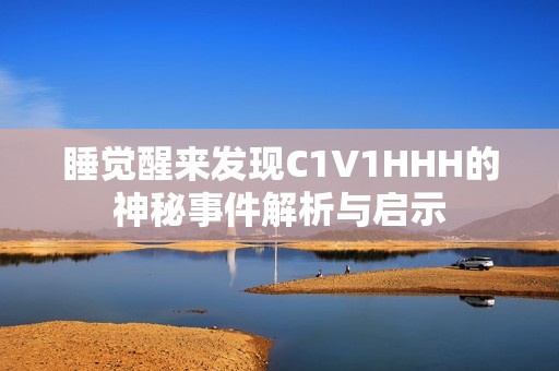 睡觉醒来发现C1V1HHH的神秘事件解析与启示