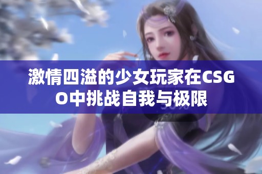 激情四溢的少女玩家在CSGO中挑战自我与极限