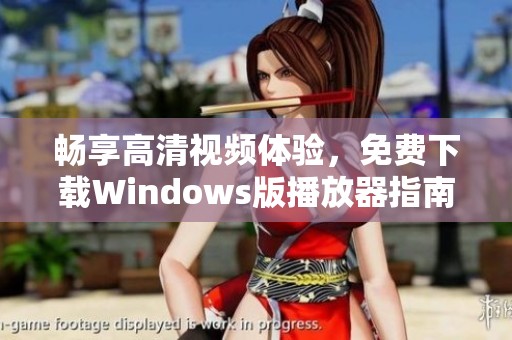 畅享高清视频体验，免费下载Windows版播放器指南