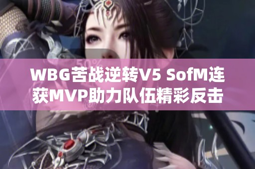 WBG苦战逆转V5 SofM连获MVP助力队伍精彩反击