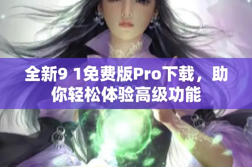 全新9 1免费版Pro下载，助你轻松体验高级功能