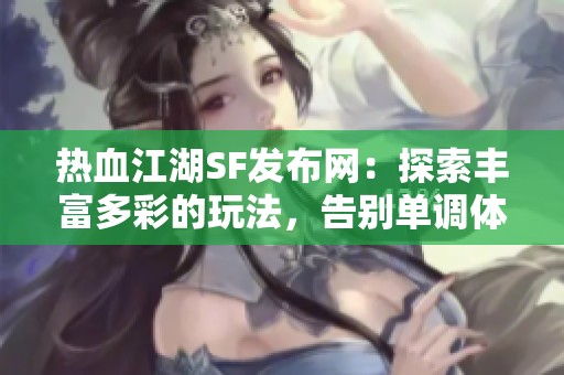 热血江湖SF发布网：探索丰富多彩的玩法，告别单调体验！