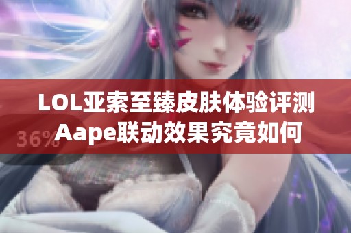 LOL亚索至臻皮肤体验评测 Aape联动效果究竟如何