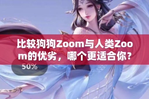 比较狗狗Zoom与人类Zoom的优劣，哪个更适合你？