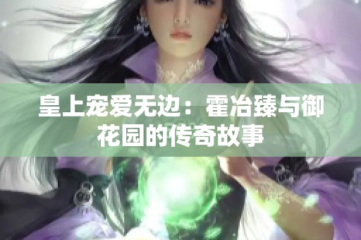 皇上宠爱无边：霍冶臻与御花园的传奇故事