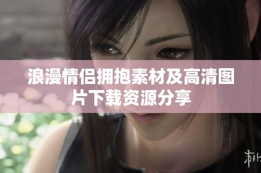 浪漫情侣拥抱素材及高清图片下载资源分享