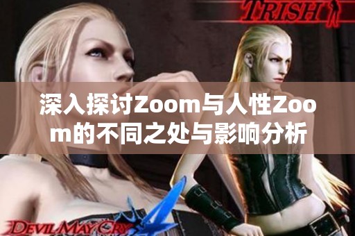 深入探讨Zoom与人性Zoom的不同之处与影响分析