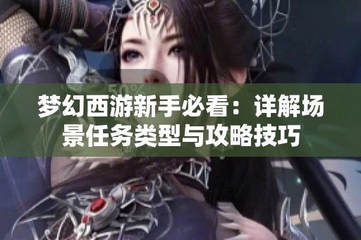 梦幻西游新手必看：详解场景任务类型与攻略技巧