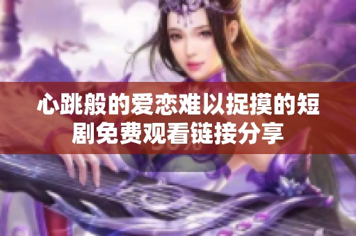 心跳般的爱恋难以捉摸的短剧免费观看链接分享