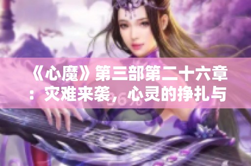 《心魔》第三部第二十六章：灾难来袭，心灵的挣扎与救赎之路