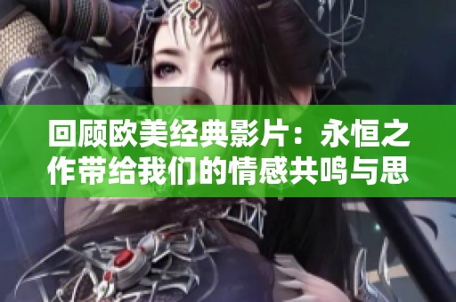 回顾欧美经典影片：永恒之作带给我们的情感共鸣与思考