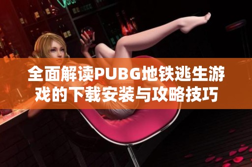 全面解读PUBG地铁逃生游戏的下载安装与攻略技巧