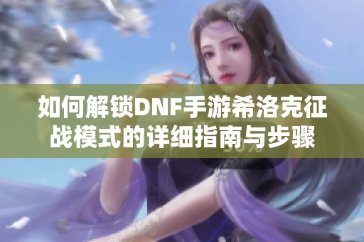 如何解锁DNF手游希洛克征战模式的详细指南与步骤