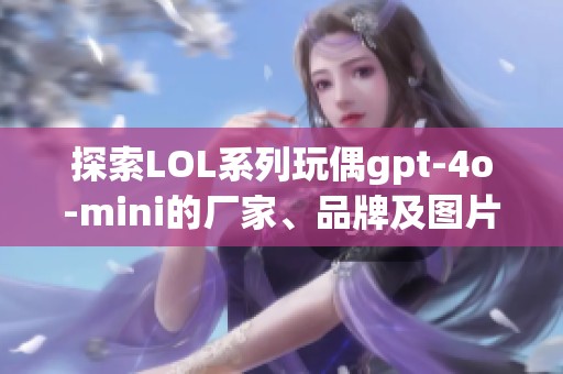 探索LOL系列玩偶gpt-4o-mini的厂家、品牌及图片热帖信息