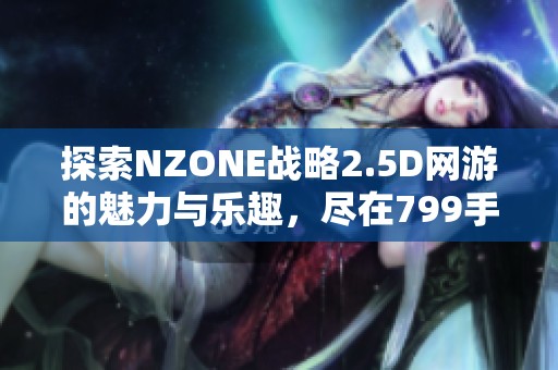 探索NZONE战略2.5D网游的魅力与乐趣，尽在799手游网