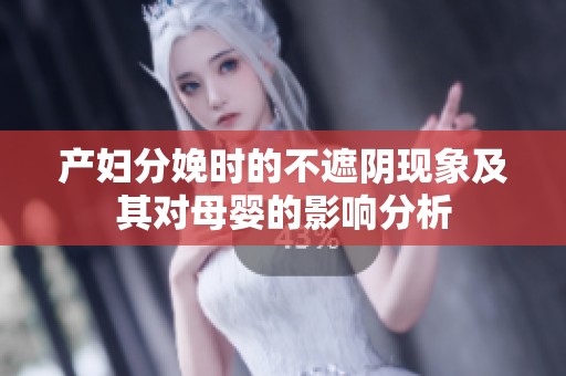 产妇分娩时的不遮阴现象及其对母婴的影响分析