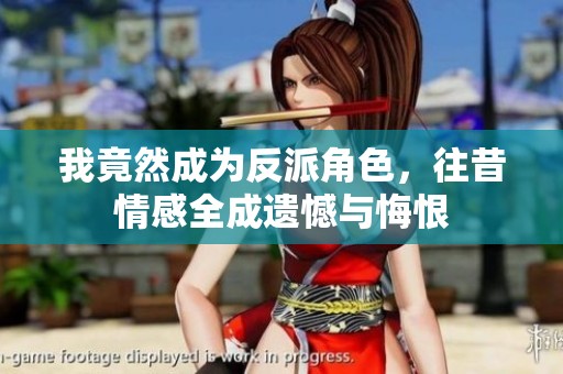 我竟然成为反派角色，往昔情感全成遗憾与悔恨