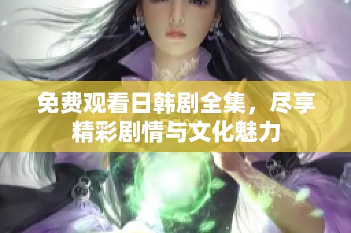 免费观看日韩剧全集，尽享精彩剧情与文化魅力