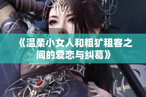 《温柔小女人和粗犷租客之间的爱恋与纠葛》