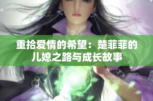 重拾爱情的希望：楚菲菲的儿媳之路与成长故事